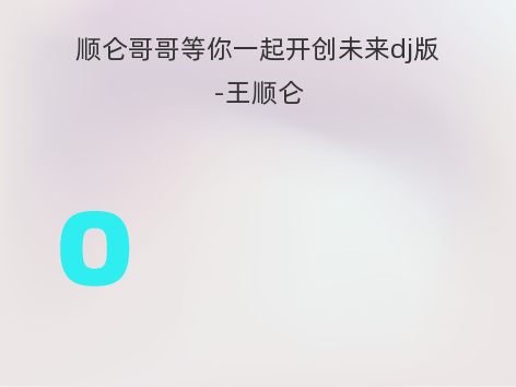 顺仑哥哥等你一起开创未来dj版-王顺仑