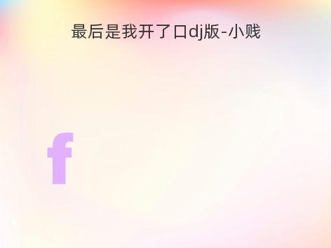 最后是我开了口dj版-小贱