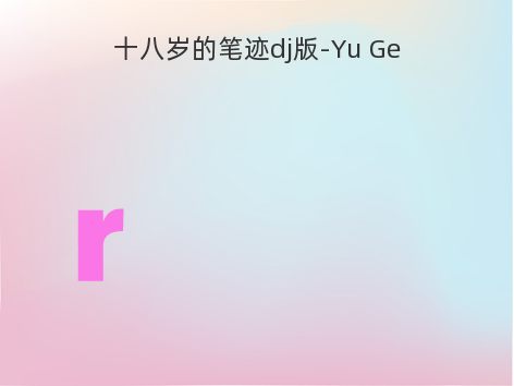 十八岁的笔迹dj版-Yu Ge