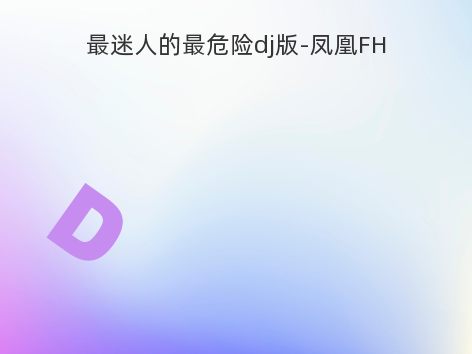 最迷人的最危险dj版-凤凰FH