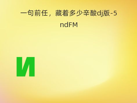 一句前任，藏着多少辛酸dj版-5ndFM