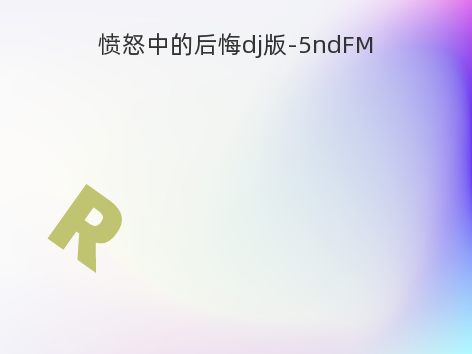 愤怒中的后悔dj版-5ndFM