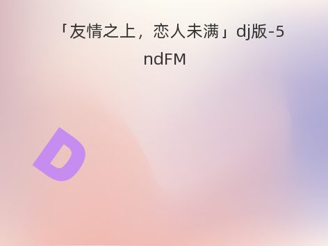 「友情之上，恋人未满」dj版-5ndFM