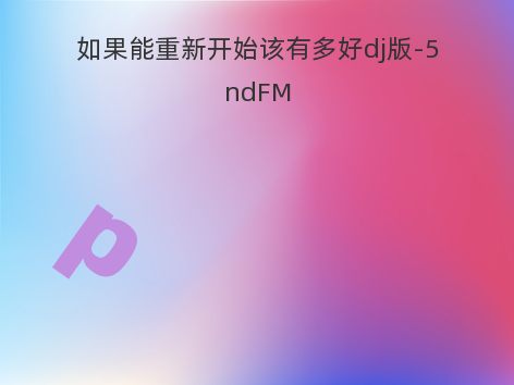 如果能重新开始该有多好dj版-5ndFM