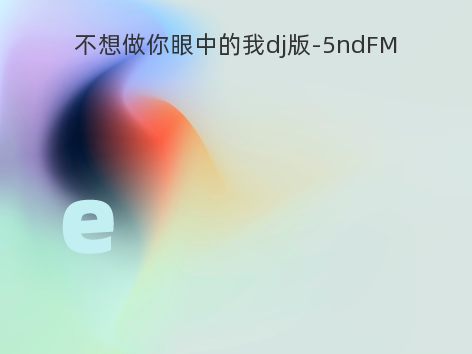 不想做你眼中的我dj版-5ndFM