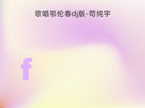 歌唱鄂伦春dj版-苟纯宇