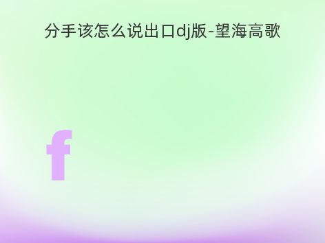 分手该怎么说出口dj版-望海高歌