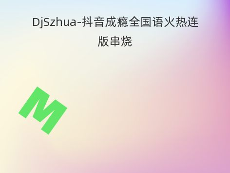 DjSzhua-抖音成瘾全国语火热连版串烧