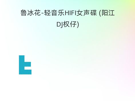 鲁冰花-轻音乐HIFI女声碟 (阳江DJ权仔)