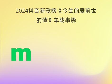 2024抖音新歌榜《今生的爱前世的债》车载串烧