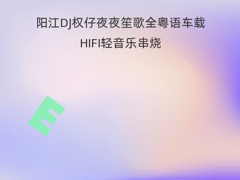 阳江DJ权仔夜夜笙歌全粤语车载HIFI轻音乐串烧