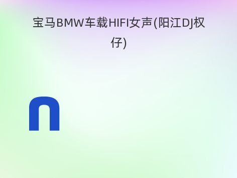 宝马BMW车载HIFI女声(阳江DJ权仔)