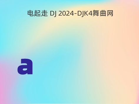 电起走 DJ 2024-DJK4舞曲网