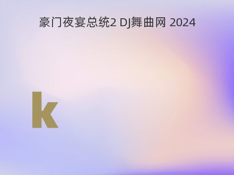 豪门夜宴总统2 DJ舞曲网 2024