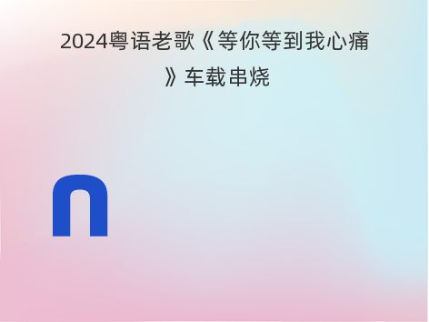 2024粤语老歌《等你等到我心痛》车载串烧