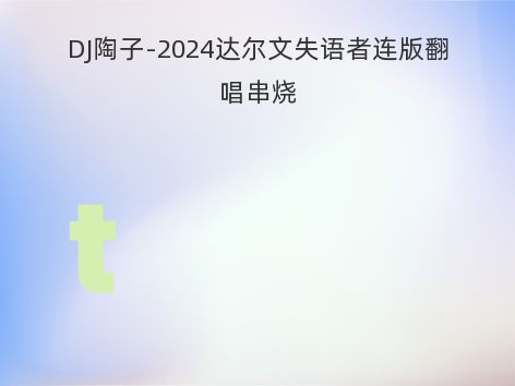 DJ陶子-2024达尔文失语者连版翻唱串烧