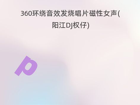 360环绕音效发烧唱片磁性女声(阳江DJ权仔)