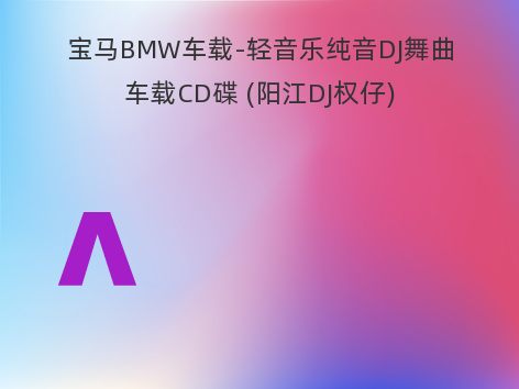 宝马BMW车载-轻音乐纯音DJ舞曲车载CD碟 (阳江DJ权仔)