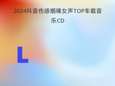 2024抖音伤感烟嗓女声TOP车载音乐CD