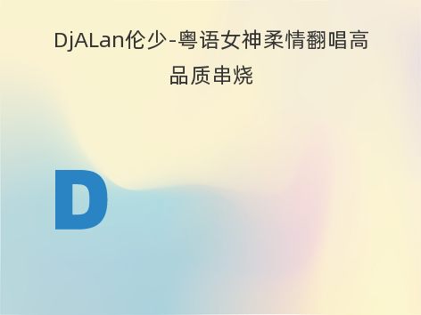 DjALan伦少-粤语女神柔情翻唱高品质串烧