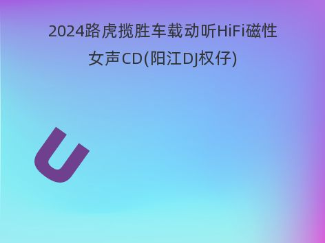 2024路虎揽胜车载动听HiFi磁性女声CD(阳江DJ权仔)