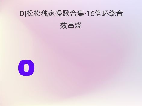 DJ松松独家慢歌合集·16倍环绕音效串烧