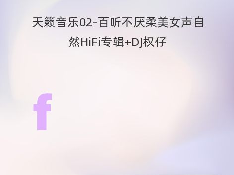 天籁音乐02-百听不厌柔美女声自然HiFi专辑+DJ权仔