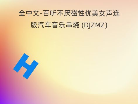 全中文-百听不厌磁性优美女声连版汽车音乐串烧 (DJZMZ)