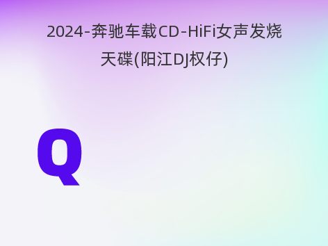 2024-奔驰车载CD-HiFi女声发烧天碟(阳江DJ权仔)