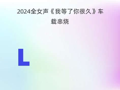 2024全女声《我等了你很久》车载串烧