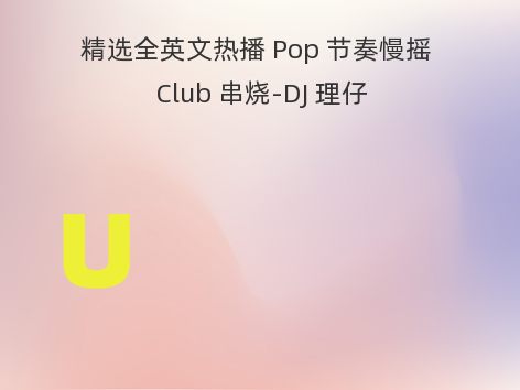 精选全英文热播 Pop 节奏慢摇 Club 串烧-DJ 理仔