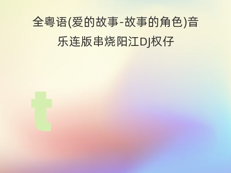 全粤语(爱的故事-故事的角色)音乐连版串烧阳江DJ权仔