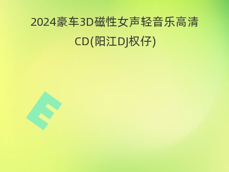 2024豪车3D磁性女声轻音乐高清CD(阳江DJ权仔)