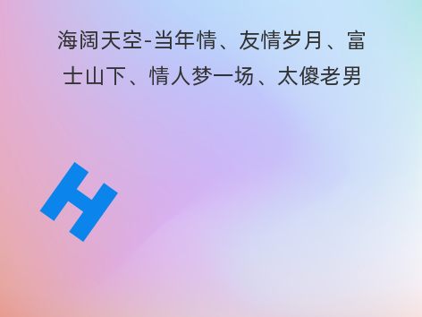 海阔天空-当年情、友情岁月、富士山下、情人梦一场、太傻老男孩