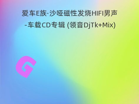 爱车E族·沙哑磁性发烧HIFI男声-车载CD专辑 (领音DjTk+Mix)