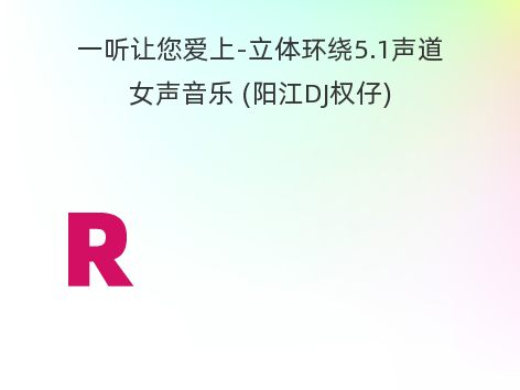 一听让您爱上-立体环绕5.1声道女声音乐 (阳江DJ权仔)