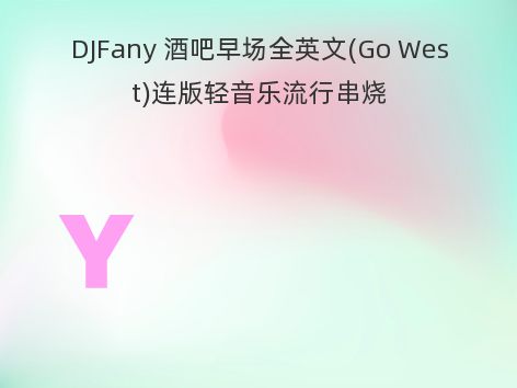 DJFany 酒吧早场全英文(Go West)连版轻音乐流行串烧