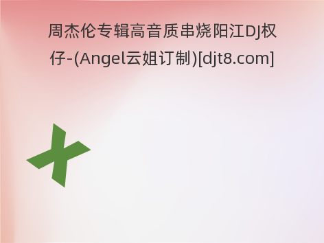 周杰伦专辑高音质串烧阳江DJ权仔-(Angel云姐订制)[djt8.com]