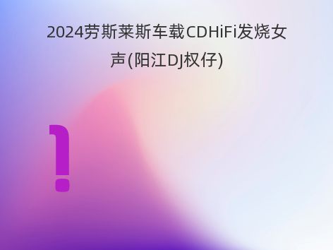 2024劳斯莱斯车载CDHiFi发烧女声(阳江DJ权仔)