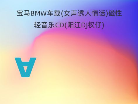 宝马BMW车载(女声诱人情话)磁性轻音乐CD(阳江DJ权仔)