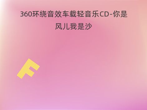 360环绕音效车载轻音乐CD-你是风儿我是沙