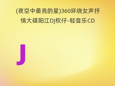 (夜空中最亮的星)360环绕女声抒情大碟阳江DJ权仔-轻音乐CD