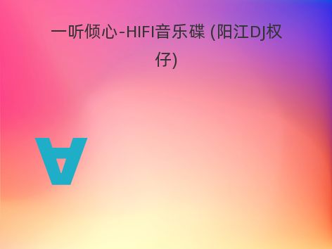 一听倾心-HIFI音乐碟 (阳江DJ权仔)