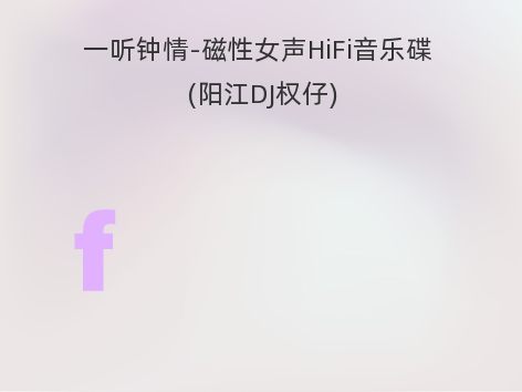 一听钟情-磁性女声HiFi音乐碟 (阳江DJ权仔)