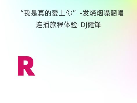 “我是真的爱上你”-发烧烟嗓翻唱连播旅程体验-DJ健锋