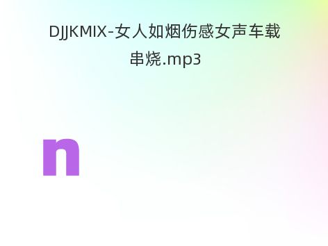 DJJKMIX-女人如烟伤感女声车载串烧.mp3