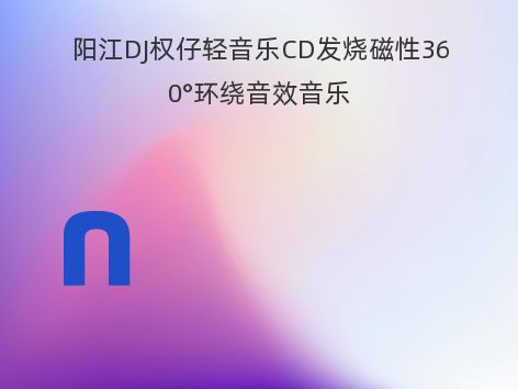 阳江DJ权仔轻音乐CD发烧磁性360°环绕音效音乐