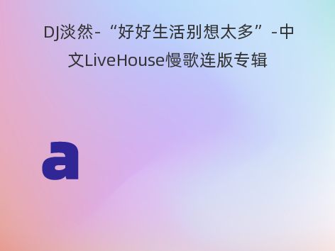 DJ淡然-“好好生活别想太多”-中文LiveHouse慢歌连版专辑