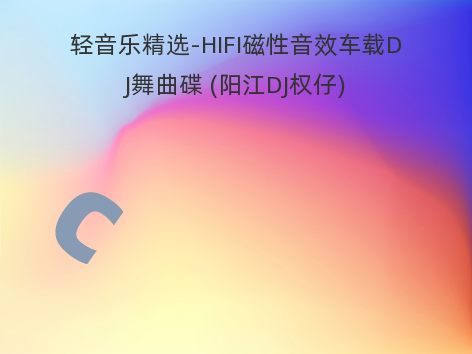 轻音乐精选-HIFI磁性音效车载DJ舞曲碟 (阳江DJ权仔)