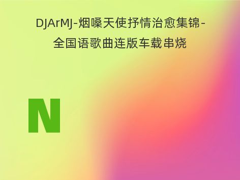 DJArMJ-烟嗓天使抒情治愈集锦-全国语歌曲连版车载串烧